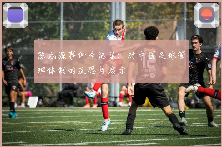 陈戌源事件全记录：对中国足球管理体制的反思与启示