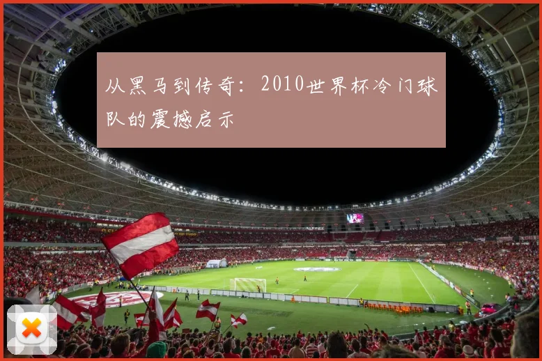 从黑马到传奇：2010世界杯冷门球队的震撼启示